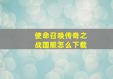 使命召唤传奇之战国服怎么下载