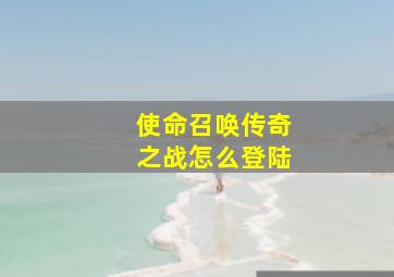 使命召唤传奇之战怎么登陆