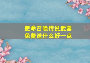 使命召唤传说武器免费送什么好一点