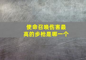 使命召唤伤害最高的步枪是哪一个