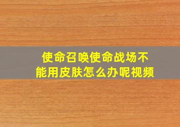 使命召唤使命战场不能用皮肤怎么办呢视频