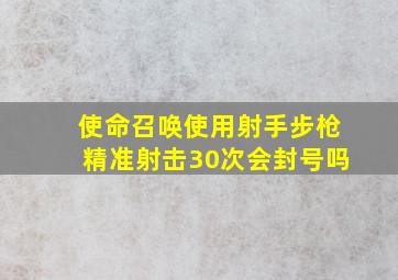 使命召唤使用射手步枪精准射击30次会封号吗