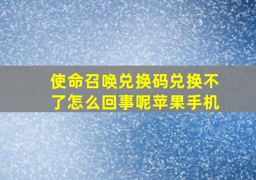 使命召唤兑换码兑换不了怎么回事呢苹果手机