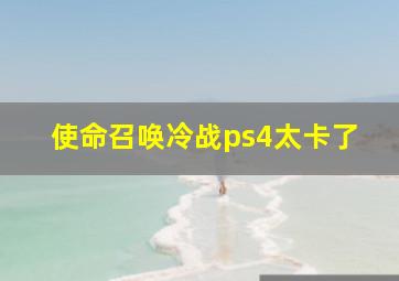 使命召唤冷战ps4太卡了