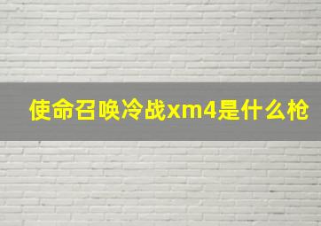 使命召唤冷战xm4是什么枪