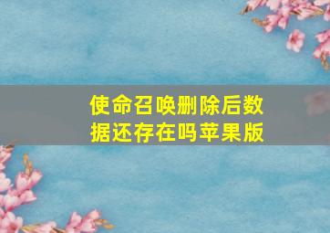 使命召唤删除后数据还存在吗苹果版