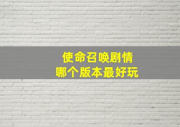 使命召唤剧情哪个版本最好玩