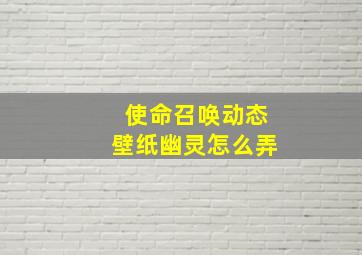 使命召唤动态壁纸幽灵怎么弄