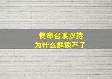 使命召唤双持为什么解锁不了