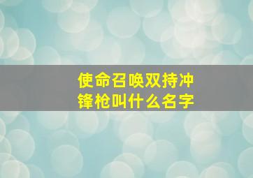 使命召唤双持冲锋枪叫什么名字