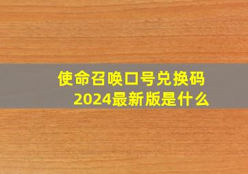 使命召唤口号兑换码2024最新版是什么