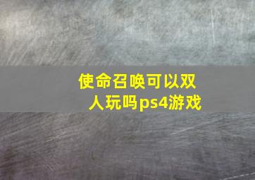 使命召唤可以双人玩吗ps4游戏