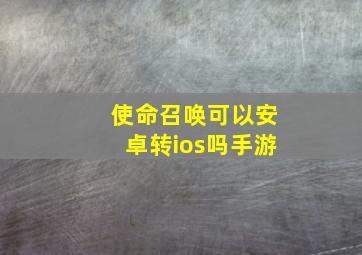 使命召唤可以安卓转ios吗手游