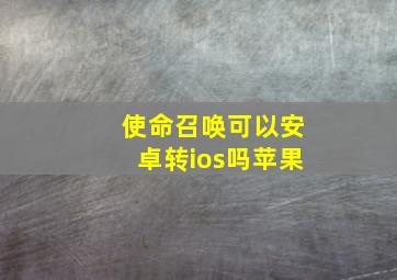 使命召唤可以安卓转ios吗苹果