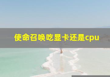 使命召唤吃显卡还是cpu