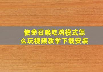 使命召唤吃鸡模式怎么玩视频教学下载安装