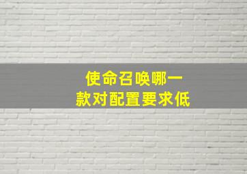 使命召唤哪一款对配置要求低