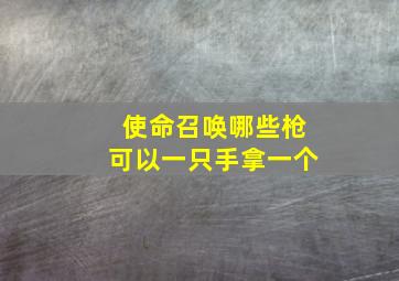 使命召唤哪些枪可以一只手拿一个