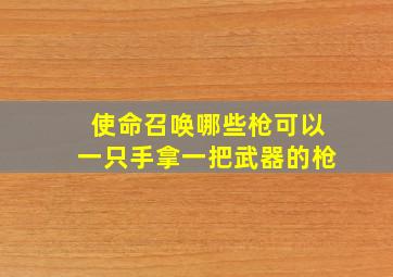 使命召唤哪些枪可以一只手拿一把武器的枪