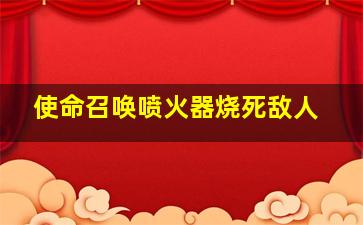 使命召唤喷火器烧死敌人