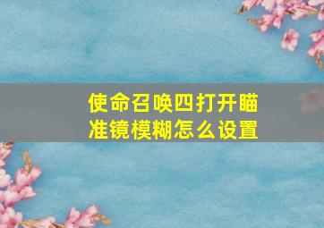 使命召唤四打开瞄准镜模糊怎么设置