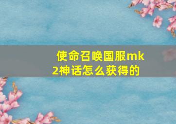 使命召唤国服mk2神话怎么获得的