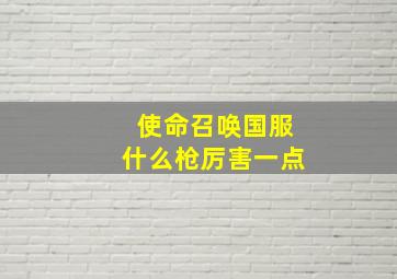 使命召唤国服什么枪厉害一点