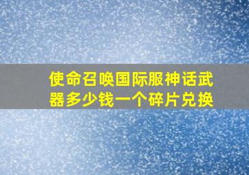 使命召唤国际服神话武器多少钱一个碎片兑换