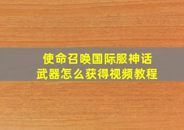 使命召唤国际服神话武器怎么获得视频教程