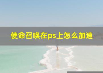 使命召唤在ps上怎么加速