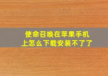 使命召唤在苹果手机上怎么下载安装不了了