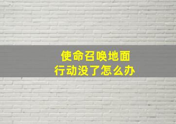 使命召唤地面行动没了怎么办