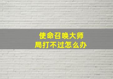 使命召唤大师局打不过怎么办