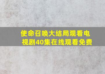 使命召唤大结局观看电视剧40集在线观看免费