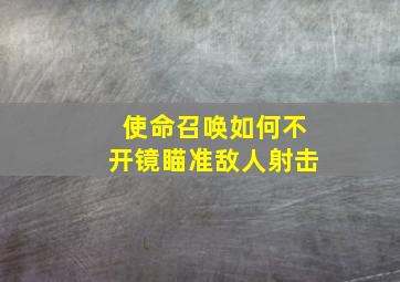 使命召唤如何不开镜瞄准敌人射击