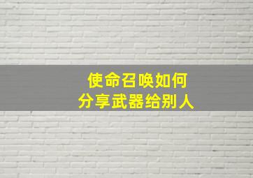 使命召唤如何分享武器给别人