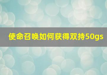 使命召唤如何获得双持50gs