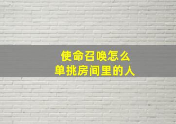 使命召唤怎么单挑房间里的人