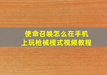 使命召唤怎么在手机上玩枪械模式视频教程