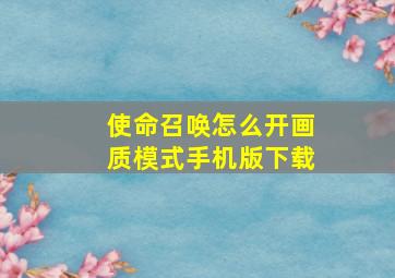 使命召唤怎么开画质模式手机版下载