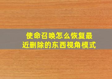 使命召唤怎么恢复最近删除的东西视角模式