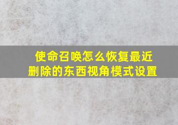 使命召唤怎么恢复最近删除的东西视角模式设置