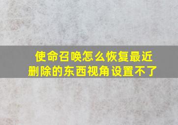 使命召唤怎么恢复最近删除的东西视角设置不了