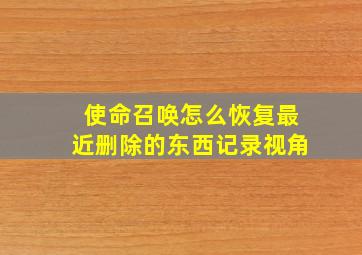 使命召唤怎么恢复最近删除的东西记录视角