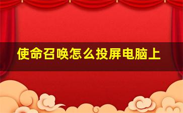 使命召唤怎么投屏电脑上