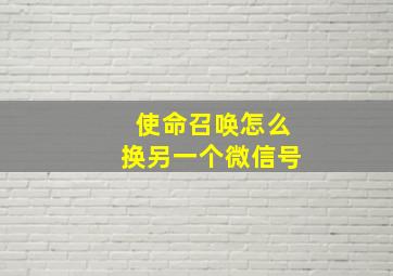 使命召唤怎么换另一个微信号