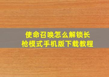 使命召唤怎么解锁长枪模式手机版下载教程