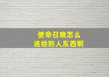 使命召唤怎么送给别人东西啊