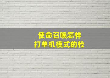 使命召唤怎样打单机模式的枪