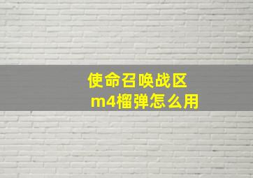 使命召唤战区m4榴弹怎么用